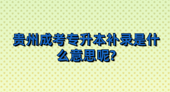 贵州成考专升本补录是什么意思呢?