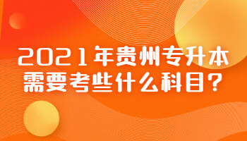 2021年贵州专升本需要考些什么科目?