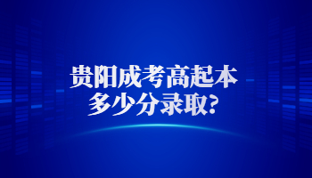 贵阳成考高起本多少分录取?