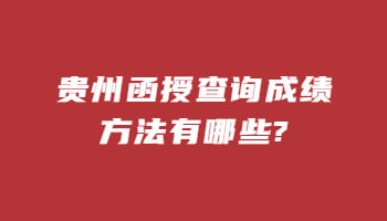 贵州函授查询成绩方法有哪些?