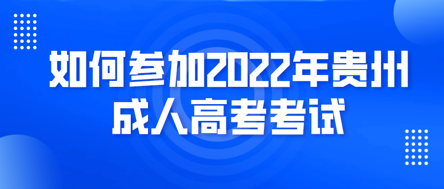 如何参加2022年贵州成人高考考试呢?