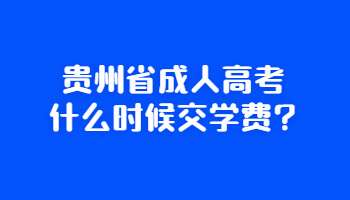 贵州省成人高考什么时候交学费?