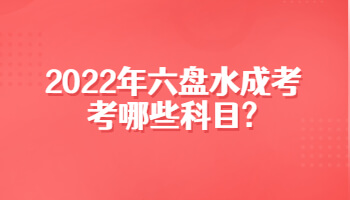 2022年六盘水成考考哪些科目?