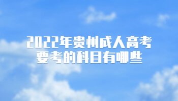 2022年贵州成人高考要考的科目有哪些