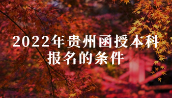 2022年贵州函授本科报名的条件