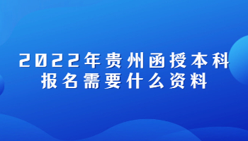 2022年贵州函授本科报名需要什么资料