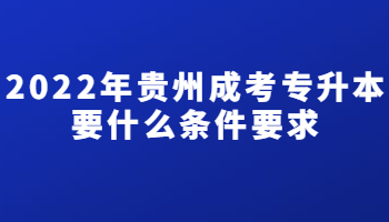 2022年贵州成考专升本要什么条件要求