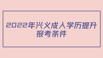 2022年兴义成人学历提升报考条件