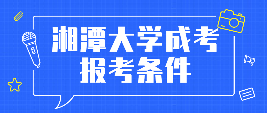 湘潭大学成考报考条件