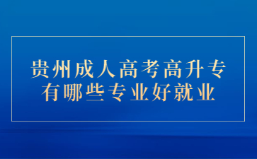 贵州成人高考高升专有哪些专业好就业