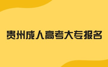 2024年贵州成人高考大专报名步骤是怎么样的?