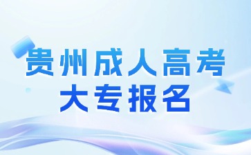 2024年贵州成人高考大专报名是哪些流程?