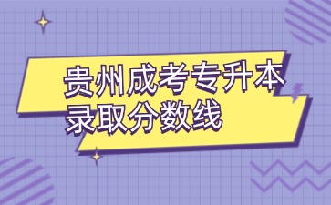 2024年贵州成考专升本录取分数线出来了吗？