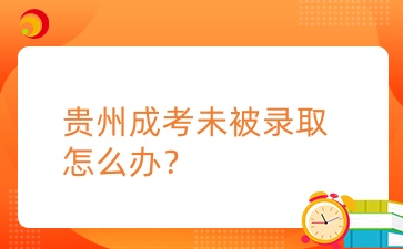 2024年贵州成考未被录取怎么办？