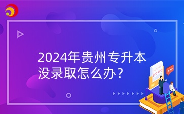 2024年贵州专升本没录取怎么办？